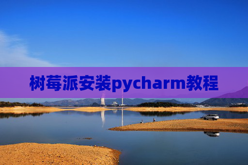 树莓派安装pycharm教程